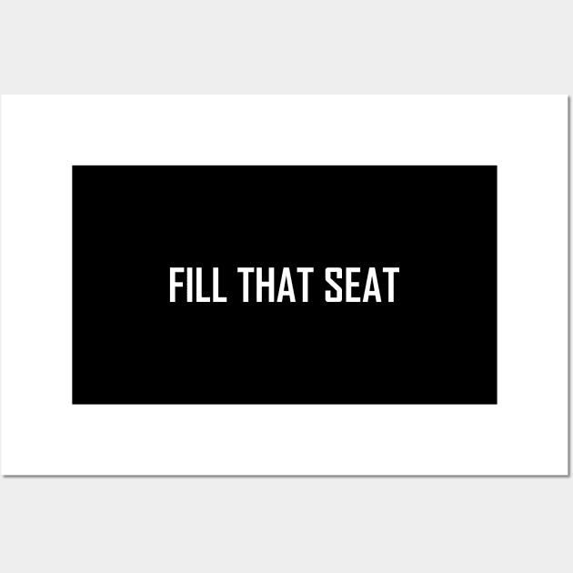 Fill That Seat, fill the seat Wall Art by Souna's Store